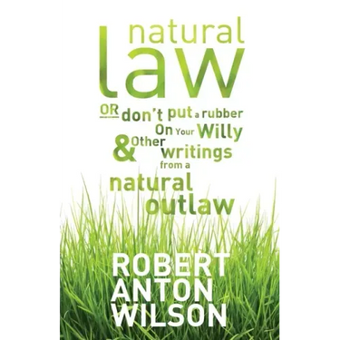 Natural Law, Or Don't Put A Rubber On Your Willy And Other Writings From A Natural Outlaw