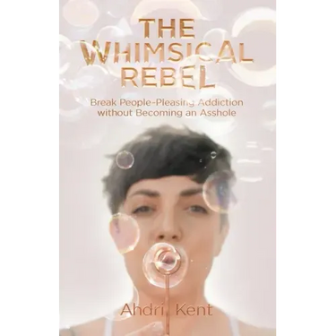 The Whimsical Rebel: Break People Pleasing Addiction without Becoming an Asshole
