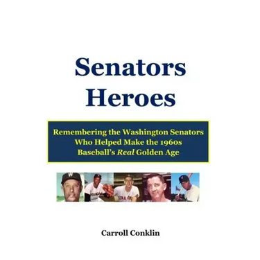 Senators Heroes: Remembering the Washington Senators Who Helped Make the 1960s Baseball's Real Golden Age