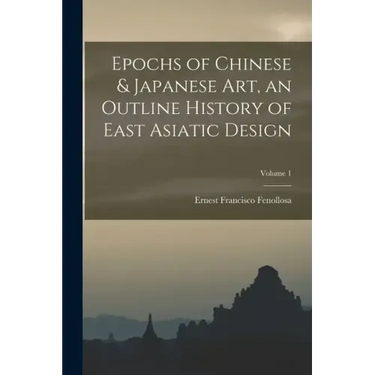 Epochs of Chinese & Japanese art, an Outline History of East Asiatic Design; Volume 1