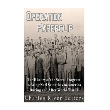 Operation Paperclip: The History of the Secret Program to Bring Nazi Scientists to America During and After World War II