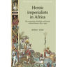 Heroic Imperialists in Africa: The Promotion of British and French Colonial Heroes, 1870-1939