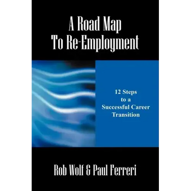 A Road Map to Re-Employment: 12 Steps to a Successful Career Transition