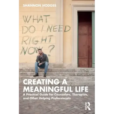 Creating a Meaningful Life: A Practical Guide for Counselors, Therapists, and Other Helping Professionals