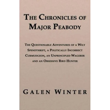 The Chronicles of Major Peabody: The Questionable Adventures of a Wily Spendthrift, a Politically Incorrect Curmudgeon, an Unprincipled Wagerer and an