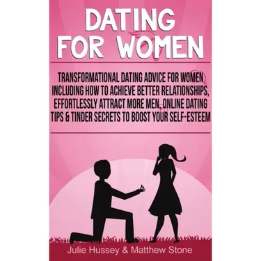 Dating For Women: Transformational Dating Advice For Women Including How To Achieve Better Relationships, Effortlessly Attract More Men