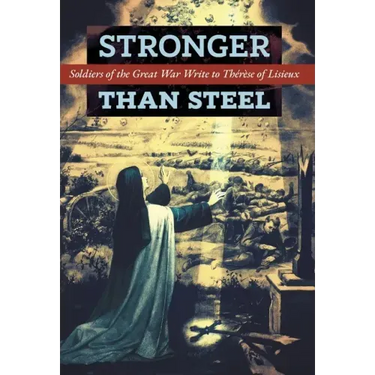 Stronger than Steel: Soldiers of the Great War Write to Thérèse of Lisieux