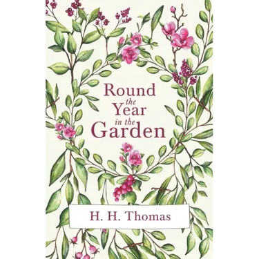 Round the Year in the Garden: A Descriptive Guide to the Flowers of the Four Seasons, and to the Work of Each Month in the Flower, Fruit and Kitchen