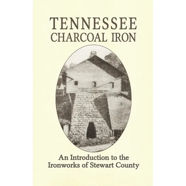Tennessee Charcoal Iron: An Introduction to the Ironworks of Stewart County