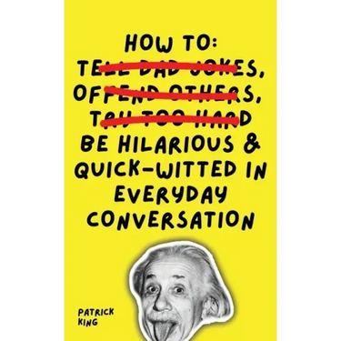 How To Be Hilarious and Quick-Witted in Everyday Conversation