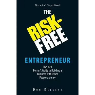 The Risk-Free Entrepreneur: The Idea Person's Guide to Building a Business with Other People's Money