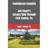 Confederate Calamity: J.E.B. Stuart's Cavalry Ride Through York County, Pa.