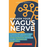 Awaken Your Vagus Nerve: A Scientist's Self-Help Guide to Vagus Nerve Exercises which Reduced his Anxiety and Depression and Improved his Wife'