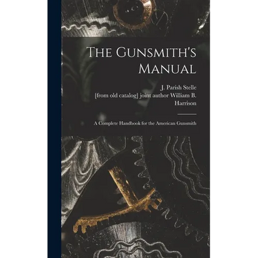 The Gunsmith's Manual; a Complete Handbook for the American Gunsmith