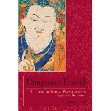 Dangerous Friend: The Teacher-Student Relationship in Vajrayana Buddhism