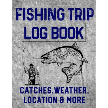 Fishing Trip Log Book Catches, Weather, Location, and More: Official Fisherman's record book to log all the important notes and writing prompts to rem