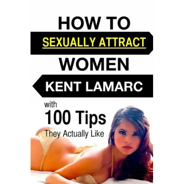How to Sexually Attract Women: ...with 100 Tips they Actually Like