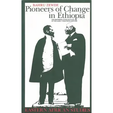 Pioneers Of Change In Ethiopia: The Reformist Intellectuals of the Early Twentieth Century