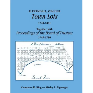 Alexandria, Virginia Town Lots 1749-1801. Together with the Proceedings of the Board of Trustees 1749-1780