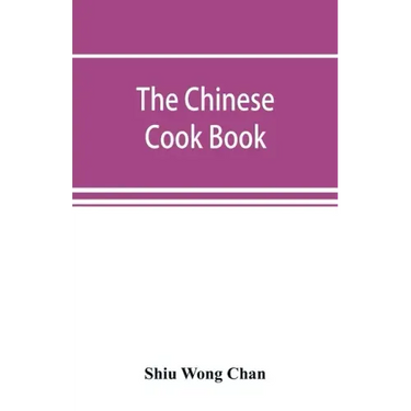 The Chinese cook book: containing more than one hundred recipes for everyday food prepared in the wholesome Chinese way, and many recipes of
