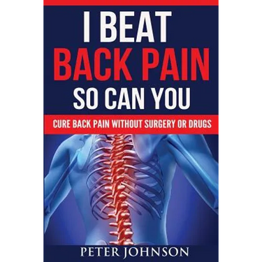 I Beat Back Pain So Can You: Cure Back Pain Without Surgery Or Drugs