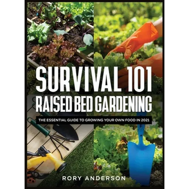 Survival 101 Raised Bed Gardening: The Essential Guide To Growing Your Own Food In 2021