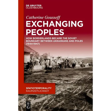 Exchanging Peoples: How Borderlands Became the Soviet Boundary Between Ukrainians and Poles (1944-1947)