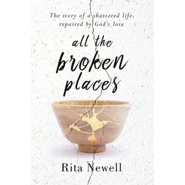 All The Broken Places: The Story of a Shattered Life, Repaired By God's Love