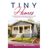 Tiny Homes: A Comprehensive Beginner's Guide to Learn the Realms of Tiny Homes from A-Z