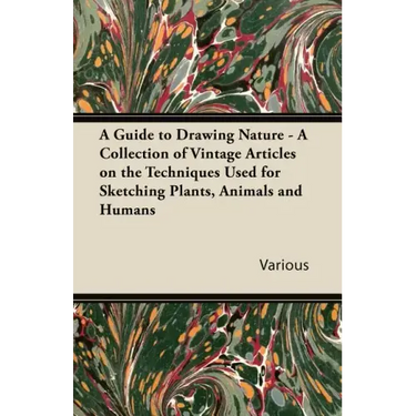 A Guide to Drawing Nature - A Collection of Vintage Articles on the Techniques Used for Sketching Plants, Animals and Humans