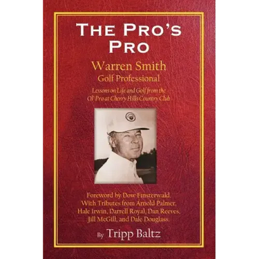 The Pro's Pro: Warren Smith, Golf Professional - Lessons on Life and Golf from the Ol' Pro at Cherry Hills Country Club