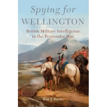 Spying for Wellington: British Military Intelligence in the Peninsular War