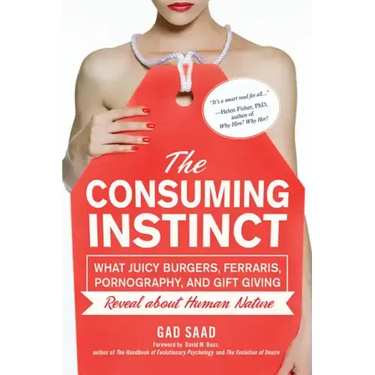 The Consuming Instinct: What Juicy Burgers, Ferraris, Pornography, and Gift Giving Reveal about Human Nature