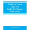 The people's home recipe book (Book II of the People's Home Library)