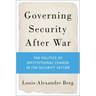 Governing Security After War: The Politics of Institutional Change in the Security Sector