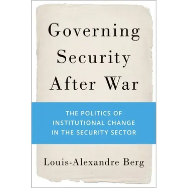 Governing Security After War: The Politics of Institutional Change in the Security Sector