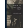 Life In The Confederate Army: Being The Observations And Experiences Of An Alien In The South During The American Civil War