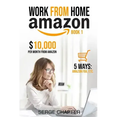 Work from Home Amazon Book 1: $10,000 per Month from Amazon - 5 Ways: Amazon FBA, Private Label, Retail Arbitrage, Delivery Fulfillment Warehouse As