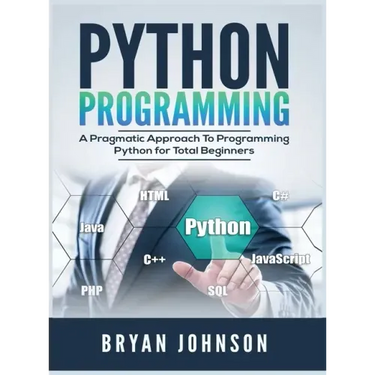 Python Programming: A Pragmatic Approach To Programming Python for Total Beginners