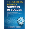 The Numbers Behind Success in Soccer: Discover how Some Modern Professional Soccer Teams and Players Use Analytics to Dominate the Competition