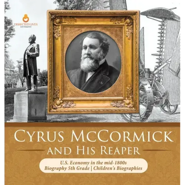 Cyrus McCormick and His Reaper U.S. Economy in the mid-1800s Biography 5th Grade Children's Biographies