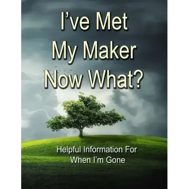 I've Met My Maker - Now What?: Helpful Information for When I'm Gone