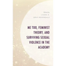Me Too, Feminist Theory, and Surviving Sexual Violence in the Academy