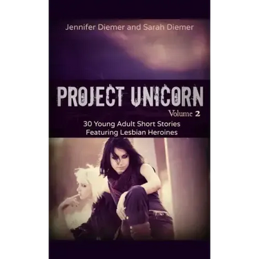 Project Unicorn, Vol 2: 30 Young Adult Short Stories Featuring Lesbian Heroines