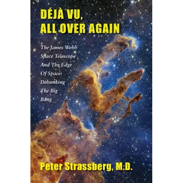 Déjà Vu, All Over Again: The James Webb Space Telescope and The Edge of Space: Debunking the Big Bang