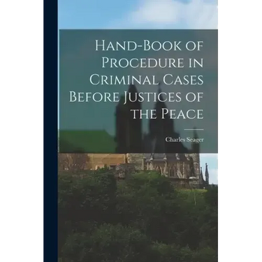 Hand-book of Procedure in Criminal Cases Before Justices of the Peace