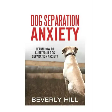 Dog Separation Anxiety: Learn How to Cure Your Dog Separation Anxiety