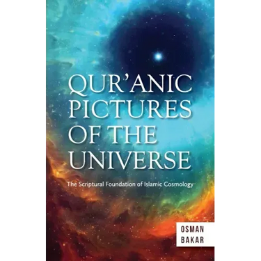 Qur'anic Pictures of the Universe: The Scriptural Foundation of Islamic Cosmology