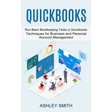 Quickbooks: Run Basic Bookkeeping Tasks in Quickbooks (Techniques for Business and Personal Account Management)