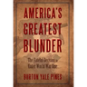America's Greatest Blunder: The Fateful Decision to Enter World War One
